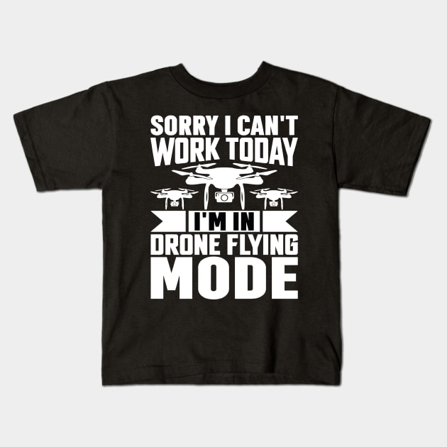 SORRY I CANT  WORK TODAY IM IN DRONE FLYING MODE Kids T-Shirt by rhazi mode plagget